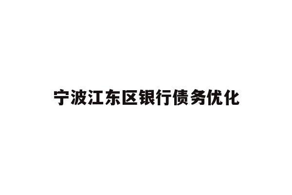详细阅读:宁波江东区银行债务优化 宁波江东区银行债务优化