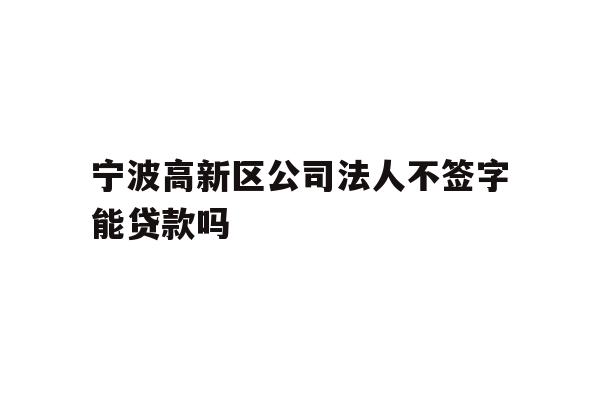 详细阅读:宁波高新区公司法人不签字能贷款吗 宁波高新区公司法人不签字能贷款吗