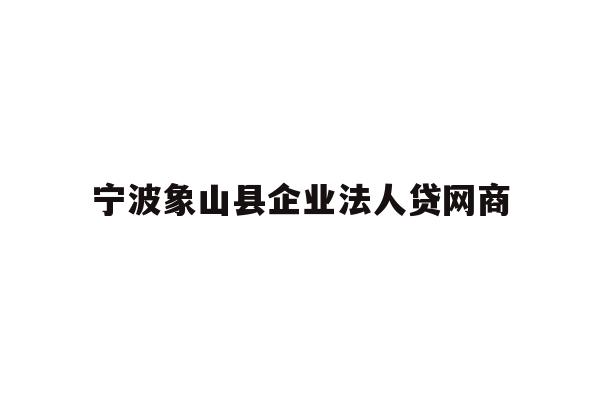 详细阅读:宁波象山县企业法人贷网商 宁波象山县企业法人贷网商