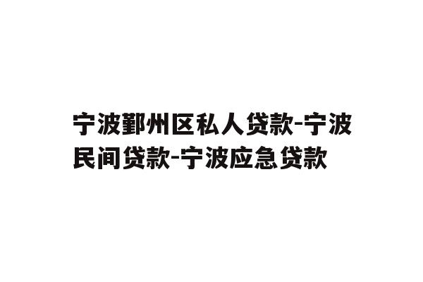 详细阅读:宁波鄞州区私人贷款-宁波民间贷款-宁波应急贷款 宁波鄞州区私人贷款-宁波民间贷款-宁波应急贷款