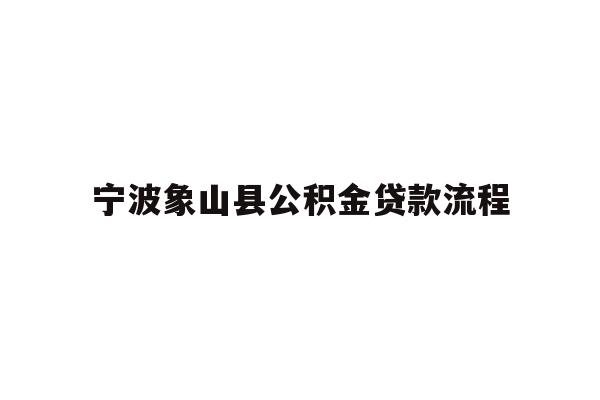 详细阅读:宁波象山县公积金贷款流程 宁波象山县公积金贷款流程