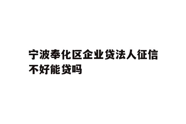 详细阅读:宁波奉化区企业贷法人征信不好能贷吗 宁波奉化区企业贷法人征信不好能贷吗