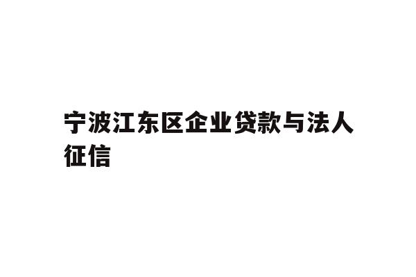 详细阅读:宁波江东区企业贷款与法人征信 宁波江东区企业贷款与法人征信