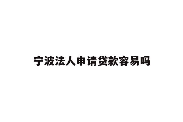 详细阅读:宁波法人申请贷款容易吗 宁波法人申请贷款容易吗