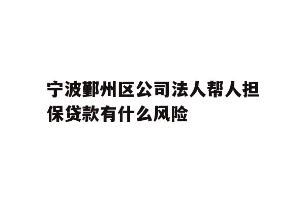 详细阅读:宁波鄞州区公司法人帮人担保贷款有什么风险 宁波鄞州区公司法人帮人担保贷款有什么风险