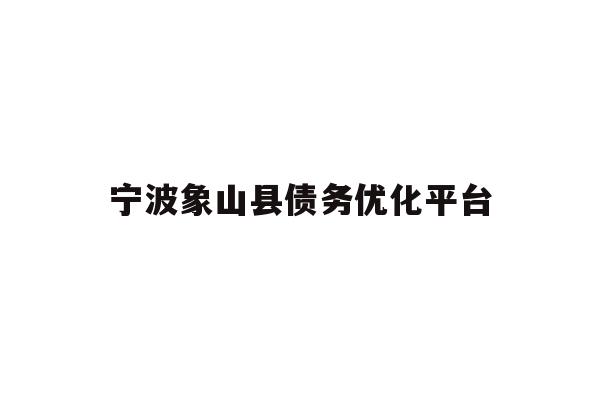 详细阅读:宁波象山县债务优化平台 宁波象山县债务优化平台