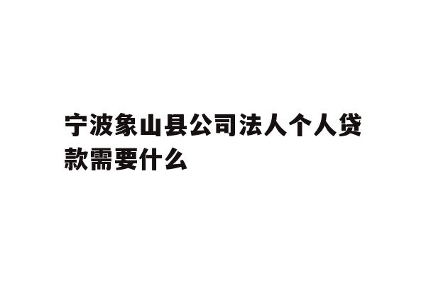 详细阅读:宁波象山县公司法人个人贷款需要什么 宁波象山县公司法人个人贷款需要什么