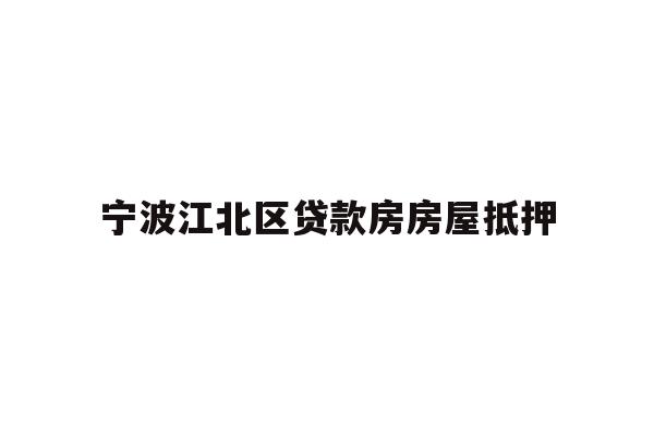 详细阅读:宁波江北区贷款房房屋抵押 宁波江北区贷款房房屋抵押