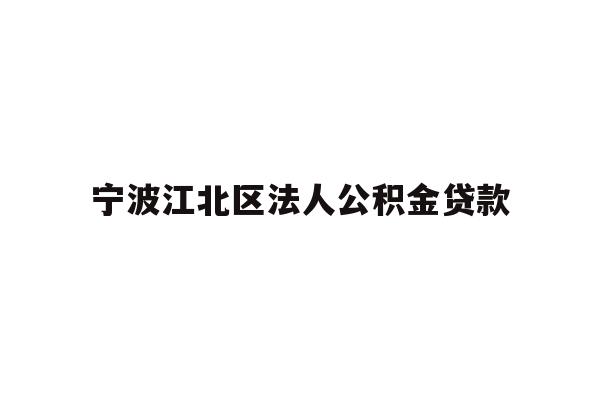 详细阅读:宁波江北区法人公积金贷款 宁波江北区法人公积金贷款