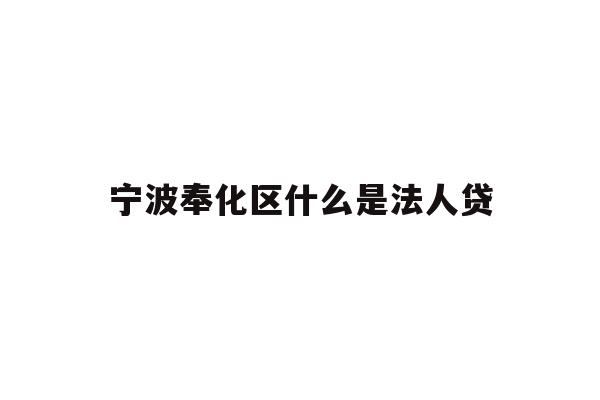 详细阅读:宁波奉化区什么是法人贷 宁波奉化区什么是法人贷