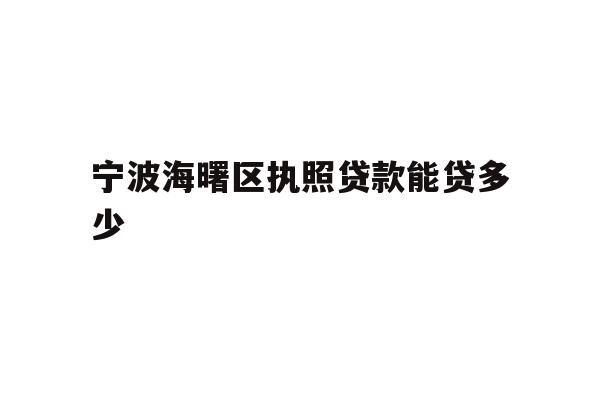 详细阅读:宁波海曙区执照贷款能贷多少 宁波海曙区执照贷款能贷多少