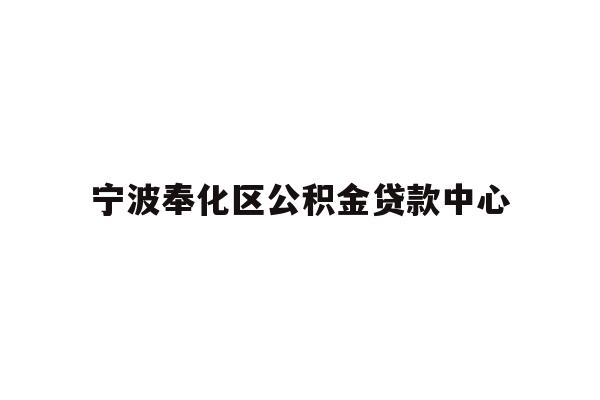 详细阅读:宁波奉化区公积金贷款中心 宁波奉化区公积金贷款中心