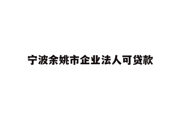 详细阅读:宁波余姚市企业法人可贷款 宁波余姚市企业法人可贷款
