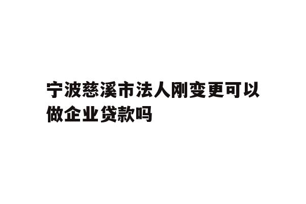 详细阅读:宁波慈溪市法人刚变更可以做企业贷款吗 宁波慈溪市法人刚变更可以做企业贷款吗