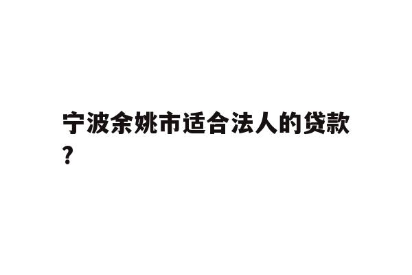 详细阅读:宁波余姚市适合法人的贷款? 宁波余姚市适合法人的贷款?