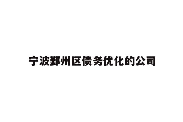 详细阅读:宁波鄞州区债务优化的公司 宁波鄞州区债务优化的公司