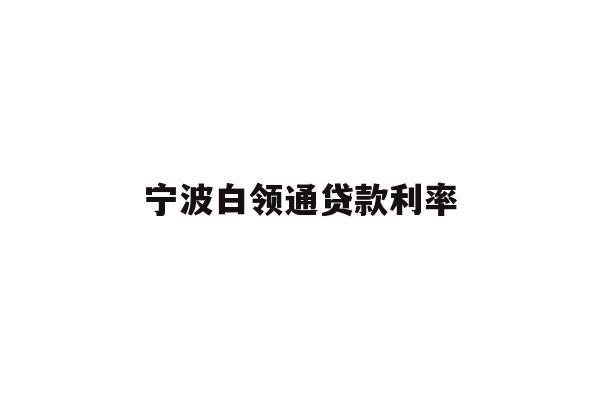 详细阅读:宁波白领通贷款利率 宁波白领通贷款利率