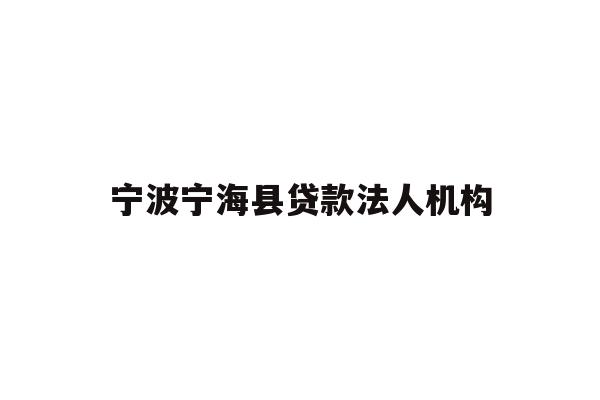 详细阅读:宁波宁海县贷款法人机构 宁波宁海县贷款法人机构
