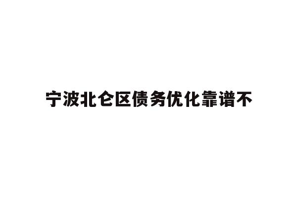 详细阅读:宁波北仑区债务优化靠谱不 宁波北仑区债务优化靠谱不