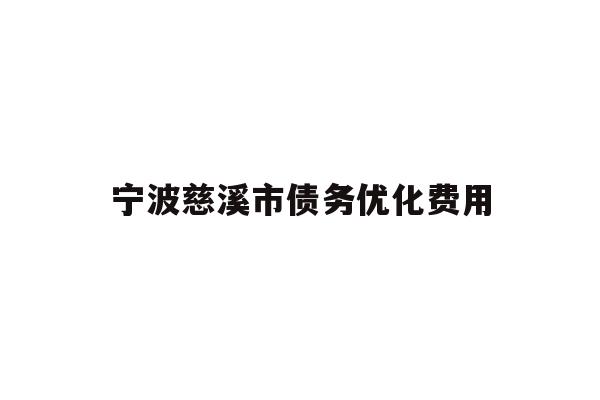 详细阅读:宁波慈溪市债务优化费用 宁波慈溪市债务优化费用