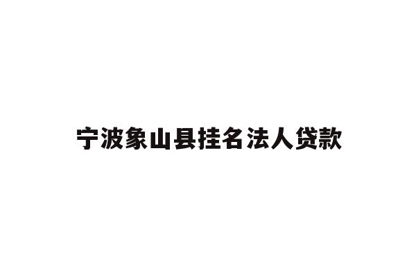 详细阅读:宁波象山县挂名法人贷款 宁波象山县挂名法人贷款