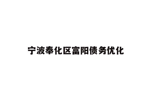 详细阅读:宁波奉化区富阳债务优化 宁波奉化区富阳债务优化