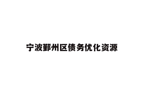 详细阅读:宁波鄞州区债务优化资源 宁波鄞州区债务优化资源