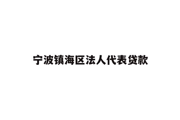 详细阅读:宁波镇海区法人代表贷款 宁波镇海区法人代表贷款