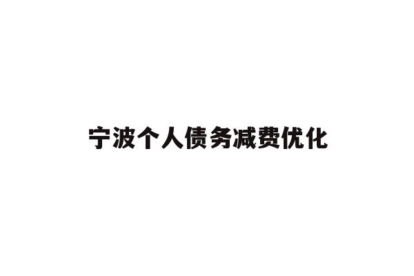 详细阅读:宁波个人债务减费优化 宁波个人债务减费优化