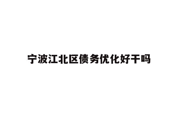 详细阅读:宁波江北区债务优化好干吗 宁波江北区债务优化好干吗