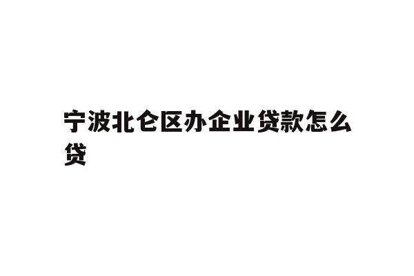 详细阅读:宁波北仑区办企业贷款怎么贷 宁波北仑区办企业贷款怎么贷
