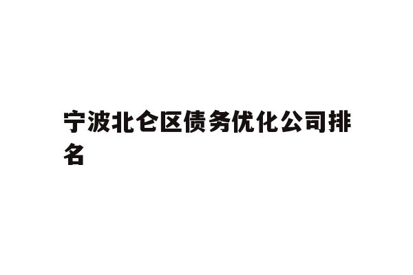 详细阅读:宁波北仑区债务优化公司排名 宁波北仑区债务优化公司排名