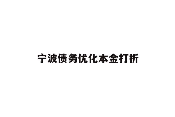 详细阅读:宁波债务优化本金打折 宁波债务优化本金打折