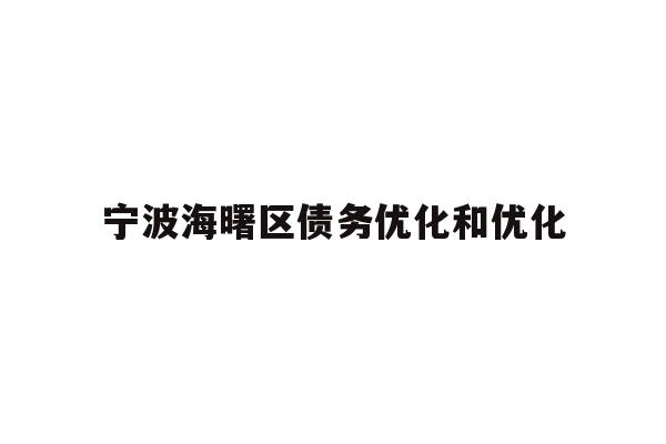 详细阅读:宁波海曙区债务优化和优化 宁波海曙区债务优化和优化