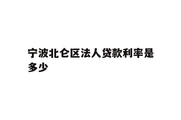 详细阅读:宁波北仑区法人贷款利率是多少 宁波北仑区法人贷款利率是多少