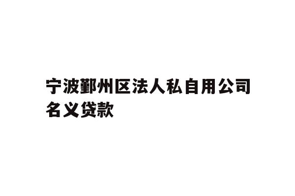 详细阅读:宁波鄞州区法人私自用公司名义贷款 宁波鄞州区法人私自用公司名义贷款