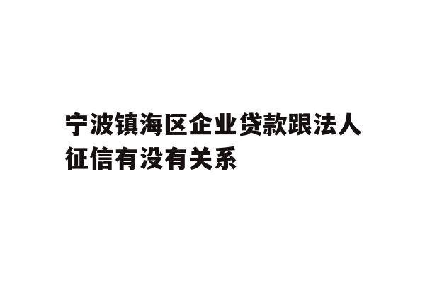 详细阅读:宁波镇海区企业贷款跟法人征信有没有关系 宁波镇海区企业贷款跟法人征信有没有关系