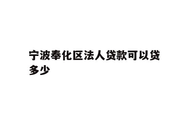 详细阅读:宁波奉化区法人贷款可以贷多少 宁波奉化区法人贷款可以贷多少