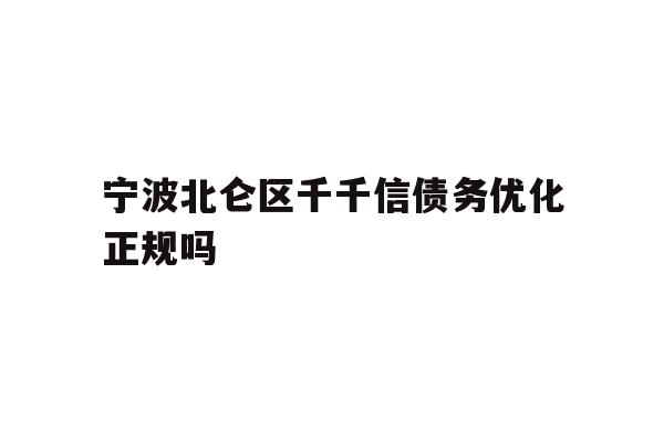 详细阅读:宁波北仑区千千信债务优化正规吗 宁波北仑区千千信债务优化正规吗