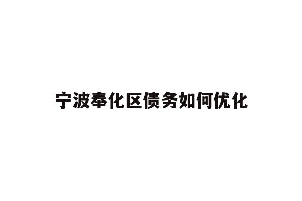 详细阅读:宁波奉化区债务如何优化 宁波奉化区债务如何优化