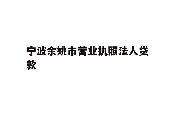 详细阅读:宁波余姚市营业执照法人贷款 宁波余姚市营业执照法人贷款