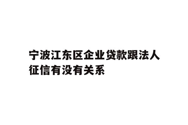 详细阅读:宁波江东区企业贷款跟法人征信有没有关系 宁波江东区企业贷款跟法人征信有没有关系