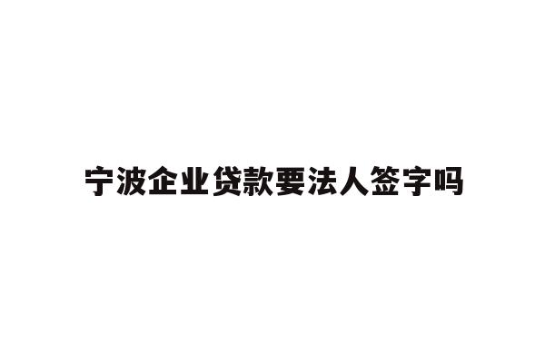 详细阅读:宁波企业贷款要法人签字吗 宁波企业贷款要法人签字吗