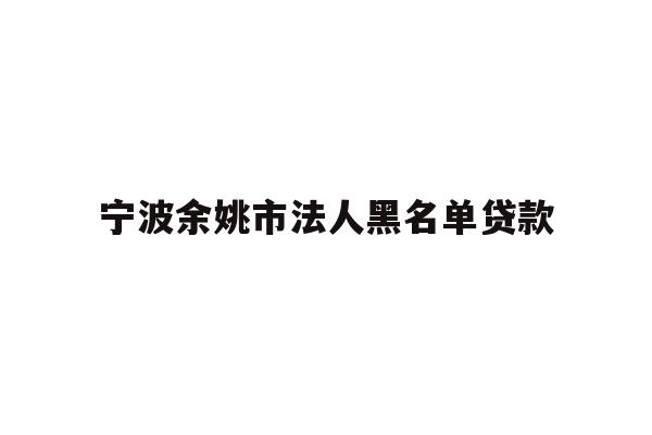 详细阅读:宁波余姚市法人黑名单贷款 宁波余姚市法人黑名单贷款