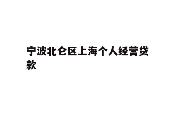 详细阅读:宁波北仑区上海个人经营贷款 宁波北仑区上海个人经营贷款