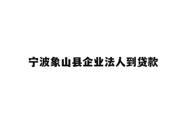 详细阅读:宁波象山县企业法人到贷款 宁波象山县企业法人到贷款