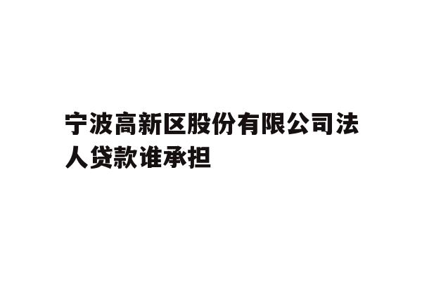 详细阅读:宁波高新区股份有限公司法人贷款谁承担 宁波高新区股份有限公司法人贷款谁承担
