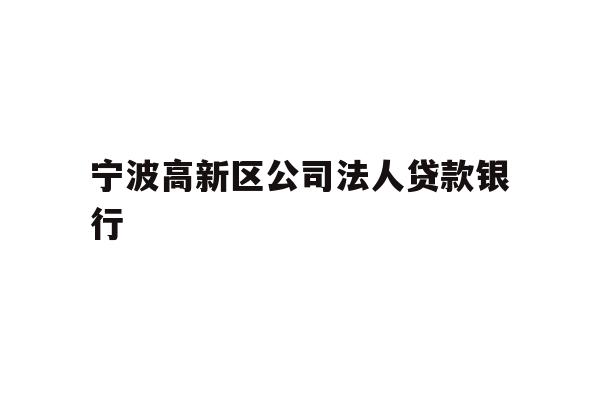 详细阅读:宁波高新区公司法人贷款银行 宁波高新区公司法人贷款银行
