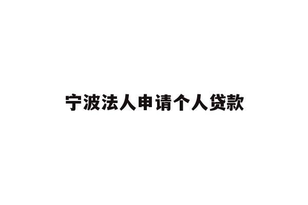 详细阅读:宁波法人申请个人贷款 宁波法人申请个人贷款