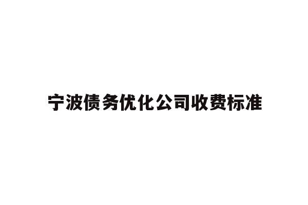 详细阅读:宁波债务优化公司收费标准 宁波债务优化公司收费标准